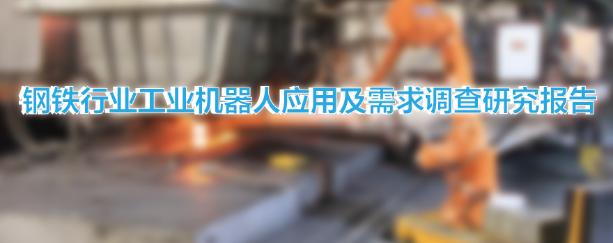 钢铁行业工业机器人应用及需求调查研究报告